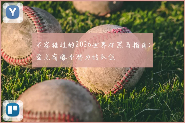 不容错过的2026世界杯黑马指南：盘点有爆冷潜力的队伍