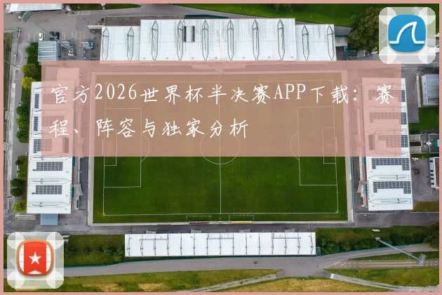 官方2026世界杯半决赛APP下载：赛程、阵容与独家分析