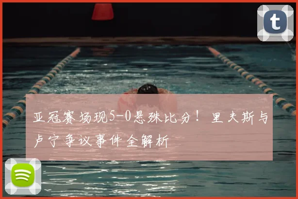 亚冠赛场现5-0悬殊比分！里夫斯与卢宁争议事件全解析