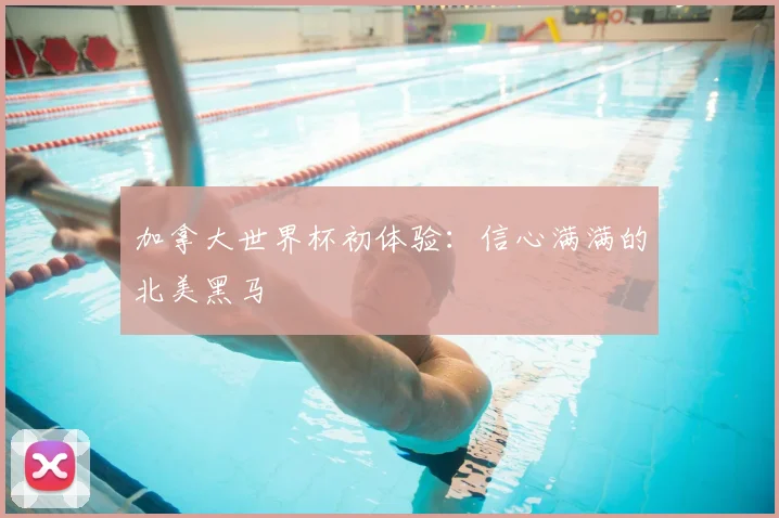加拿大世界杯初体验：信心满满的北美黑马