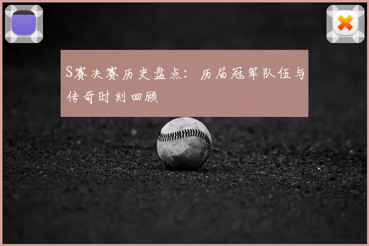 S赛决赛历史盘点：历届冠军队伍与传奇时刻回顾