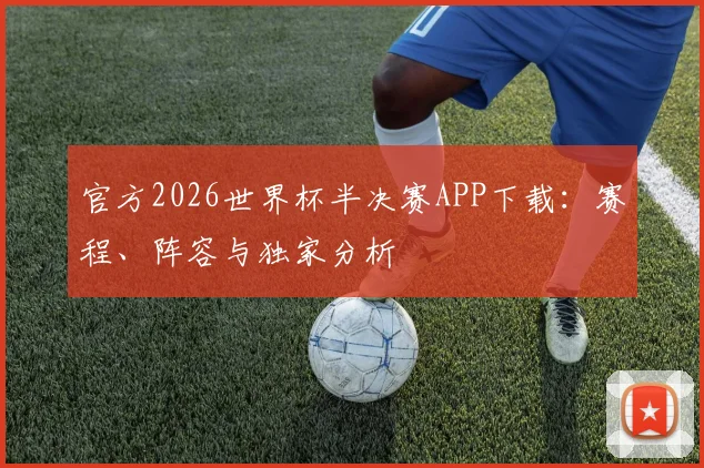 官方2026世界杯半决赛APP下载：赛程、阵容与独家分析