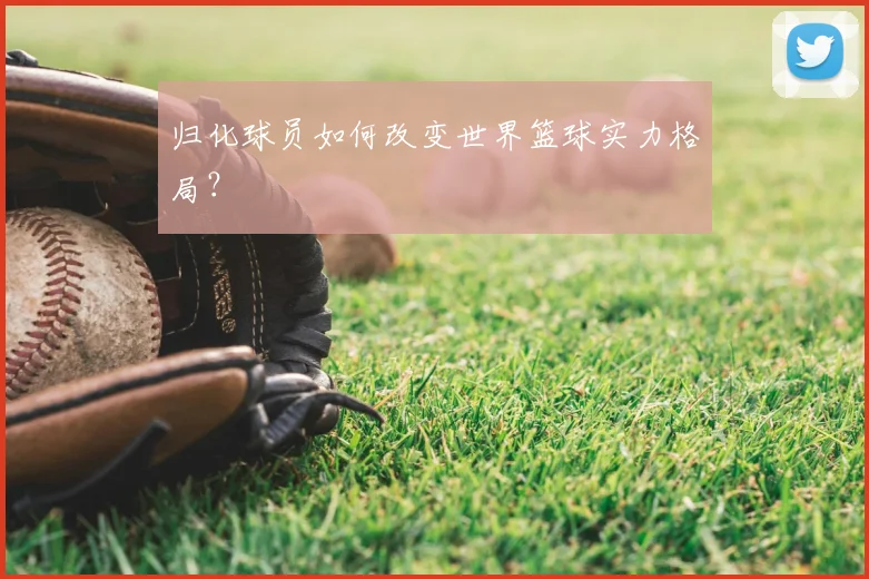归化球员如何改变世界篮球实力格局？