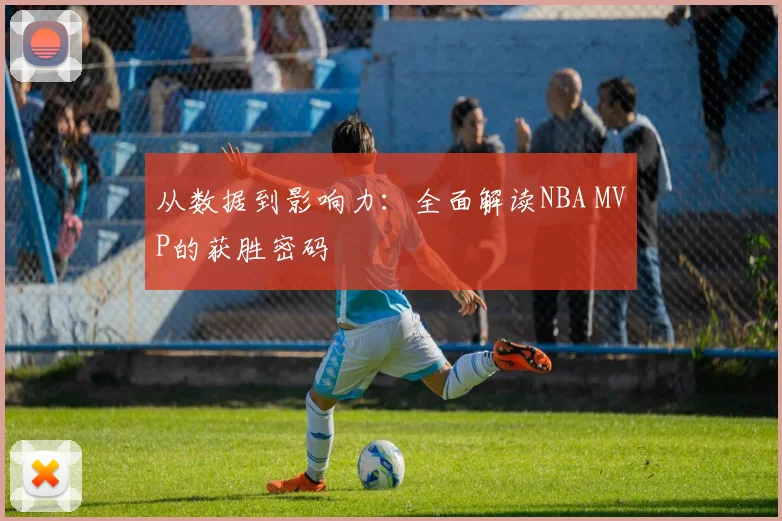 从数据到影响力：全面解读NBA MVP的获胜密码