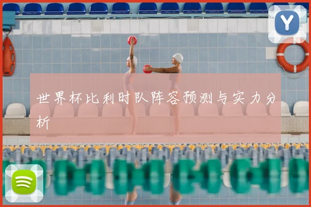 世界杯比利时队阵容预测与实力分析