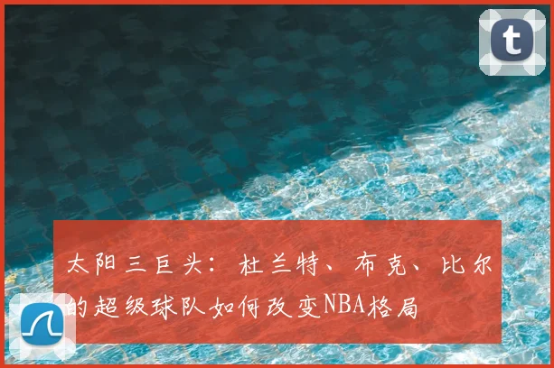 太阳三巨头：杜兰特、布克、比尔的超级球队如何改变NBA格局