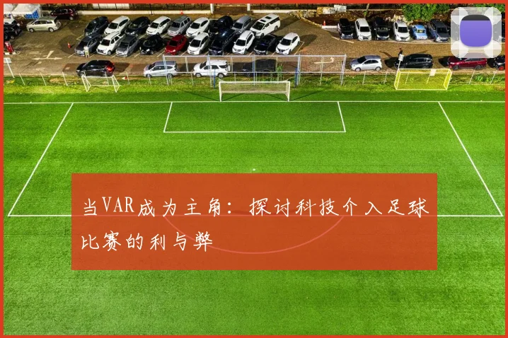 当VAR成为主角：探讨科技介入足球比赛的利与弊