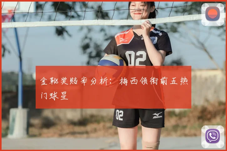金靴奖赔率分析:梅西领衔前五热门球星