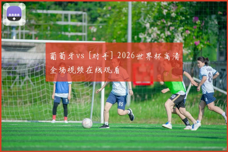 葡萄牙vs [对手] 2026世界杯高清全场视频在线观看