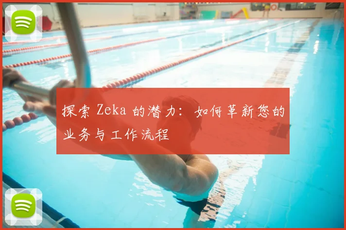 探索 Zeka 的潜力：如何革新您的业务与工作流程